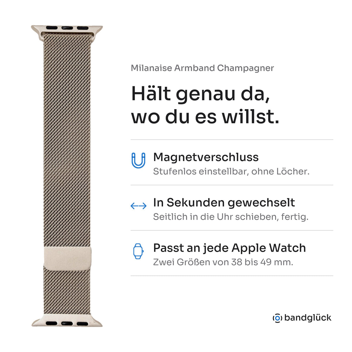 Milanaise Armband Champagner für Apple Watch. Hält genau da, wo du es willst: Magnetverschluss, stufenlos einstellbar, ohne Löcher. In Sekunden gewechselt, einfach seitlich in die Uhr schieben. Passt an jede Apple Watch, zwei Größen von 38 bis 49 mm.