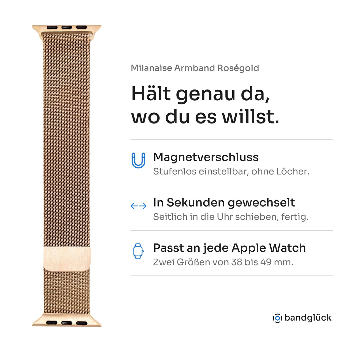 Milanaise Armband Roségold für Apple Watch. Hält genau da, wo du es willst: Magnetverschluss, stufenlos einstellbar, ohne Löcher. In Sekunden gewechselt, einfach seitlich in die Uhr schieben. Passt an jede Apple Watch, zwei Größen von 38 bis 49 mm.
